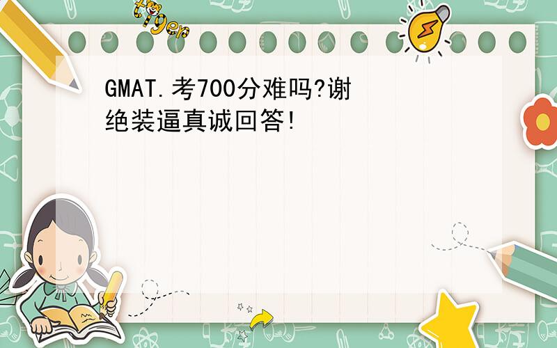 GMAT.考700分难吗?谢绝装逼真诚回答!