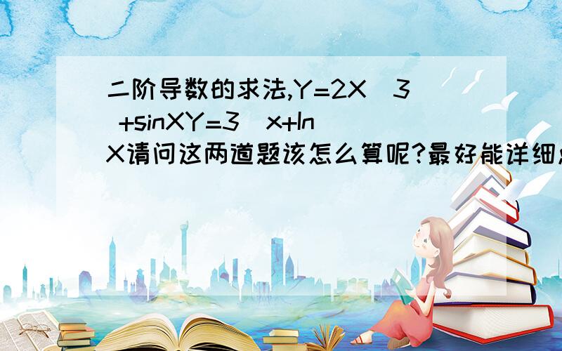 二阶导数的求法,Y=2X^3 +sinXY=3^x+InX请问这两道题该怎么算呢?最好能详细点,