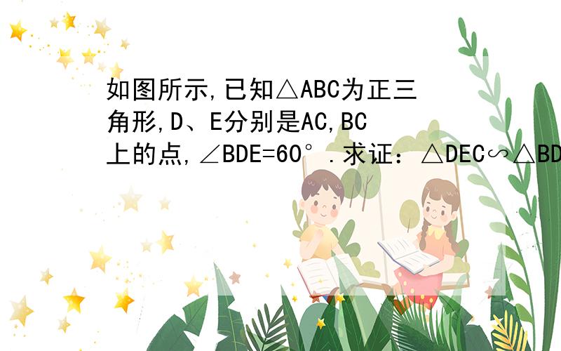 如图所示,已知△ABC为正三角形,D、E分别是AC,BC上的点,∠BDE=60°.求证：△DEC∽△BDA.