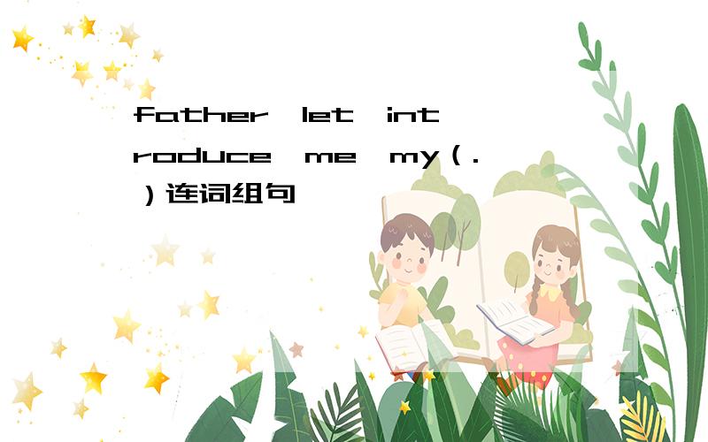 father,let,introduce,me,my（.）连词组句