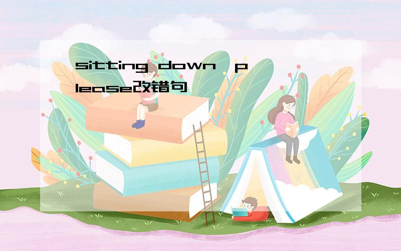 sitting down,please改错句