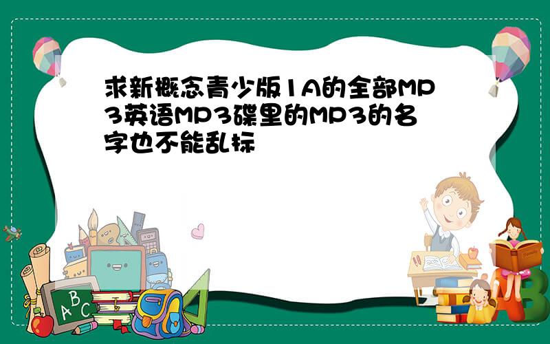 求新概念青少版1A的全部MP3英语MP3碟里的MP3的名字也不能乱标