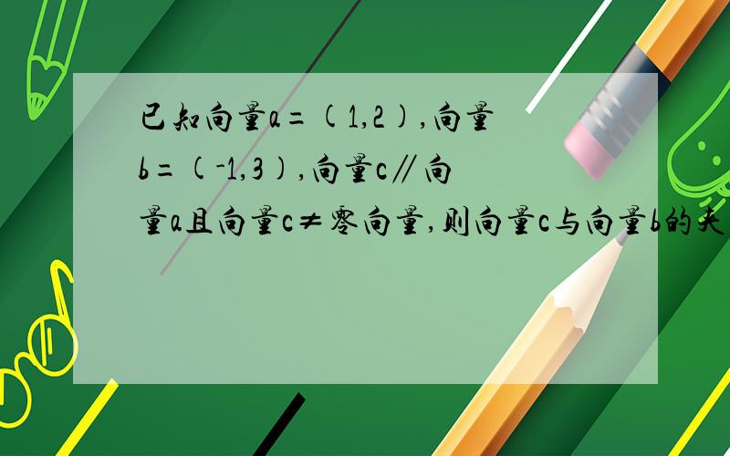 已知向量a=(1,2),向量b=(-1,3),向量c∥向量a且向量c≠零向量,则向量c与向量b的夹角是A 0B πC π/4D π/4或3π/4