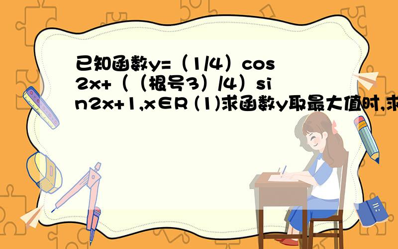 已知函数y=（1/4）cos2x+（（根号3）/4）sin2x+1,x∈R (1)求函数y取最大值时,求自变量x的集合（2）该函数图像由y=sinx如何平移得到