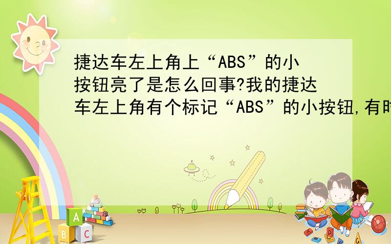 捷达车左上角上“ABS”的小按钮亮了是怎么回事?我的捷达车左上角有个标记“ABS”的小按钮,有时亮,有时不亮,需要修理吗?它亮了说明什么?请知道的朋友告诉我,