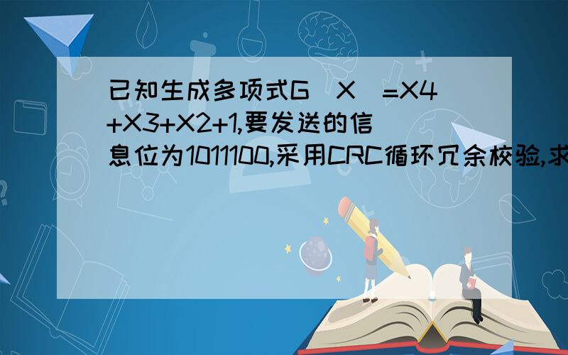 已知生成多项式G（X）=X4+X3+X2+1,要发送的信息位为1011100,采用CRC循环冗余校验,求其校验码位,