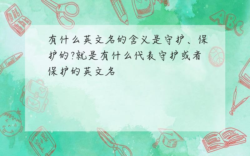 有什么英文名的含义是守护、保护的?就是有什么代表守护或者保护的英文名