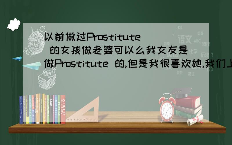 以前做过Prostitute 的女孩做老婆可以么我女友是做Prostitute 的,但是我很喜欢她,我们上网认识的.我身高180她身高150,我妈妈和朋友都说在一起我们看起来很不般配,也就是不支持我们,她说喜欢我