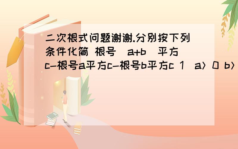 二次根式问题谢谢.分别按下列条件化简 根号（a+b)平方c-根号a平方c-根号b平方c 1）a＞0 b＞0      2）a＜0,b＞0  3）a＜0,b＞0  且绝对值a＞b