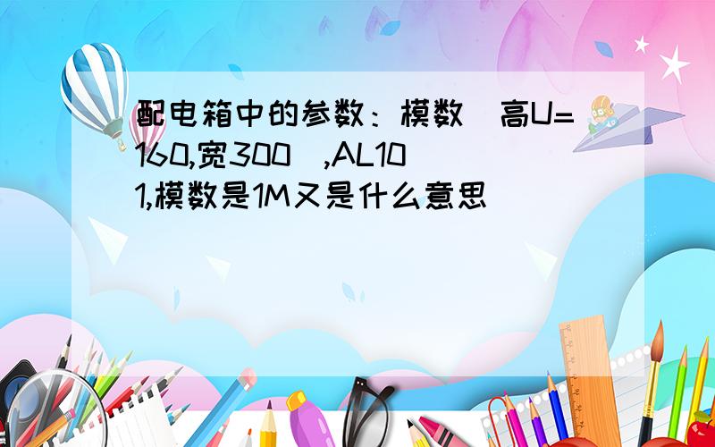 配电箱中的参数：模数（高U=160,宽300）,AL101,模数是1M又是什么意思