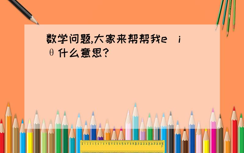 数学问题,大家来帮帮我e^iθ什么意思?