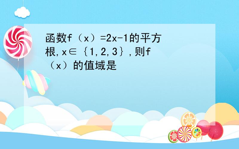 函数f（x）=2x-1的平方根,x∈｛1,2,3｝,则f（x）的值域是