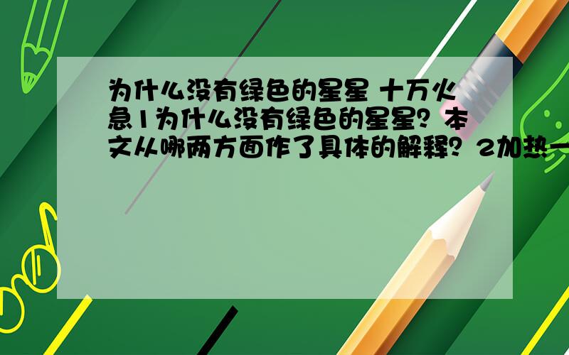 为什么没有绿色的星星 十万火急1为什么没有绿色的星星？本文从哪两方面作了具体的解释？2加热一根铁丝与有没有绿色的星星好像毫无关系，请你说说作者为什么要提到加热铁丝？3随着恒