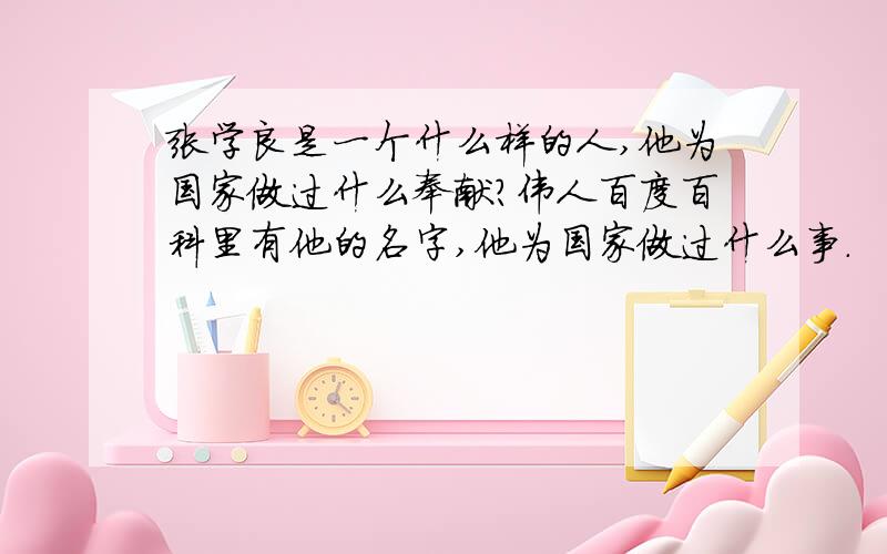 张学良是一个什么样的人,他为国家做过什么奉献?伟人百度百科里有他的名字,他为国家做过什么事.