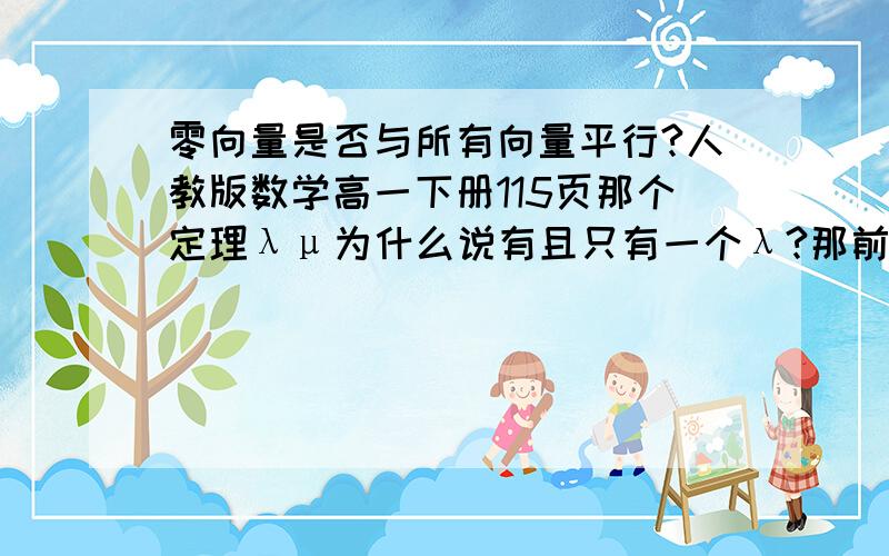 零向量是否与所有向量平行?人教版数学高一下册115页那个定理λμ为什么说有且只有一个λ?那前面说的那两个μ（一正一负）是怎么回事?而且为什么非要说与非零向量a共线呢?