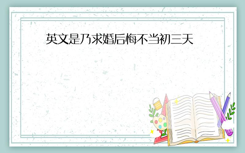 英文是乃求婚后悔不当初三天