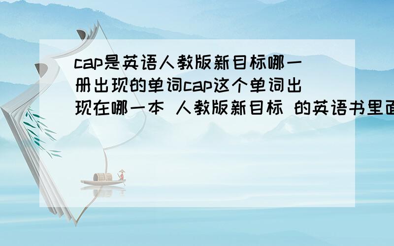 cap是英语人教版新目标哪一册出现的单词cap这个单词出现在哪一本 人教版新目标 的英语书里面