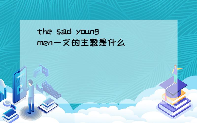 the sad young men一文的主题是什么