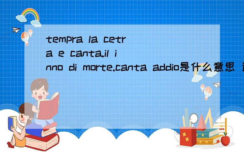 tempra la cetra e canta.il inno di morte.canta addio是什么意思 谢谢了