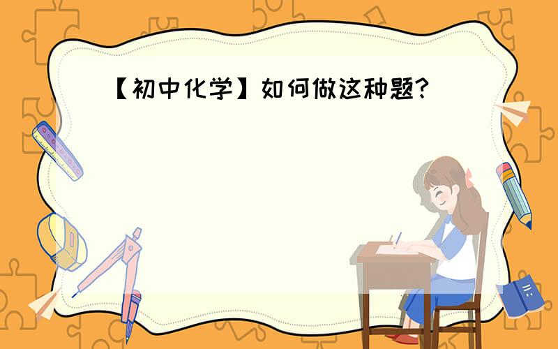 【初中化学】如何做这种题?