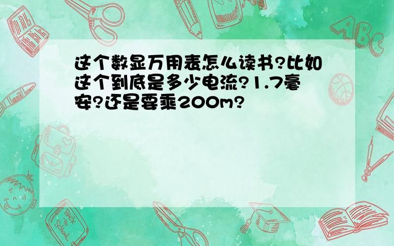 这个数显万用表怎么读书?比如这个到底是多少电流?1.7毫安?还是要乘200m?