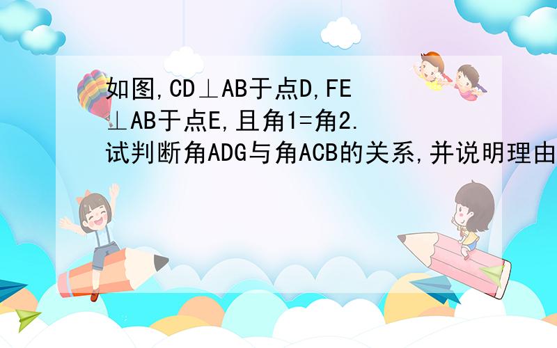 如图,CD⊥AB于点D,FE⊥AB于点E,且角1=角2.试判断角ADG与角ACB的关系,并说明理由,