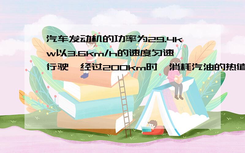 汽车发动机的功率为29.4kw以3.6km/h的速度匀速行驶,经过200km时,消耗汽油的热值为4.6×10^7焦耳每千克,求发动机的效率