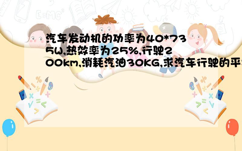 汽车发动机的功率为40*735W,热效率为25%,行驶200km,消耗汽油30KG,求汽车行驶的平均速率是多少（汽油的燃