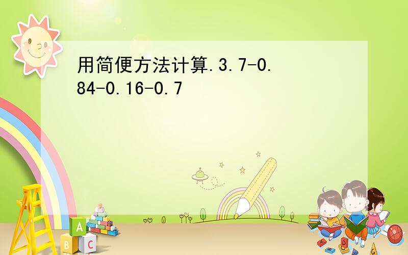 用简便方法计算.3.7-0.84-0.16-0.7