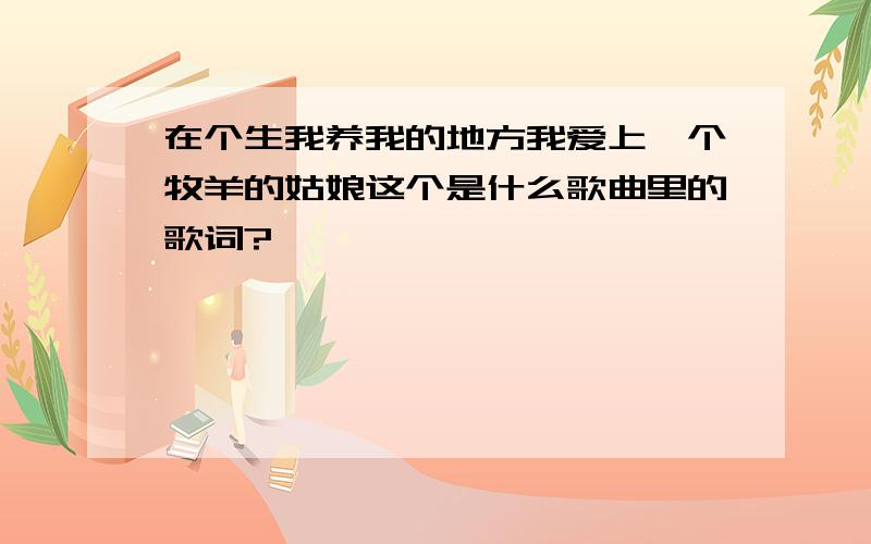 在个生我养我的地方我爱上一个牧羊的姑娘这个是什么歌曲里的歌词?