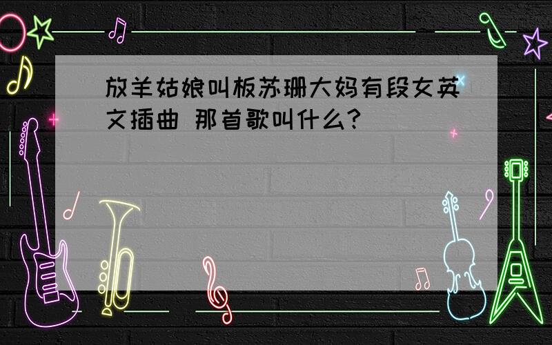 放羊姑娘叫板苏珊大妈有段女英文插曲 那首歌叫什么?