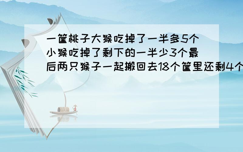 一筐桃子大猴吃掉了一半多5个小猴吃掉了剩下的一半少3个最后两只猴子一起搬回去18个筐里还剩4个有（）个