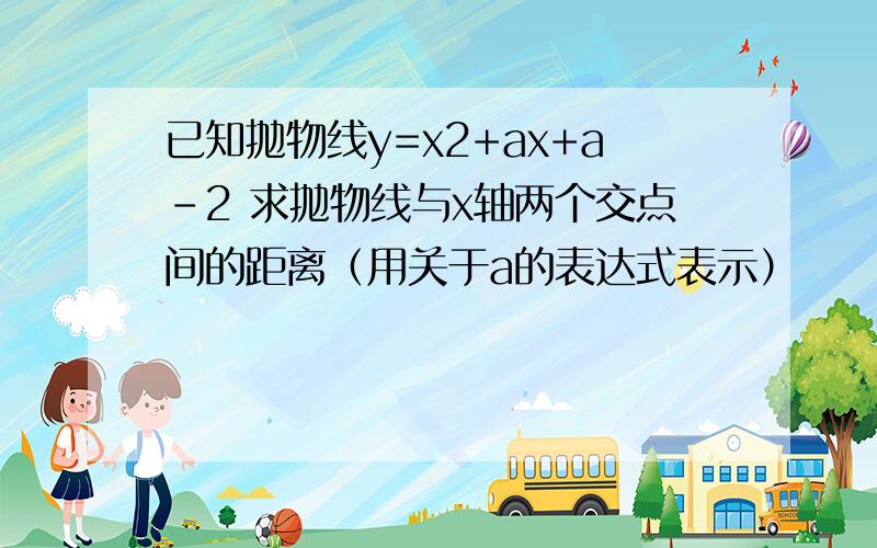 已知抛物线y=x2+ax+a-2 求抛物线与x轴两个交点间的距离（用关于a的表达式表示）