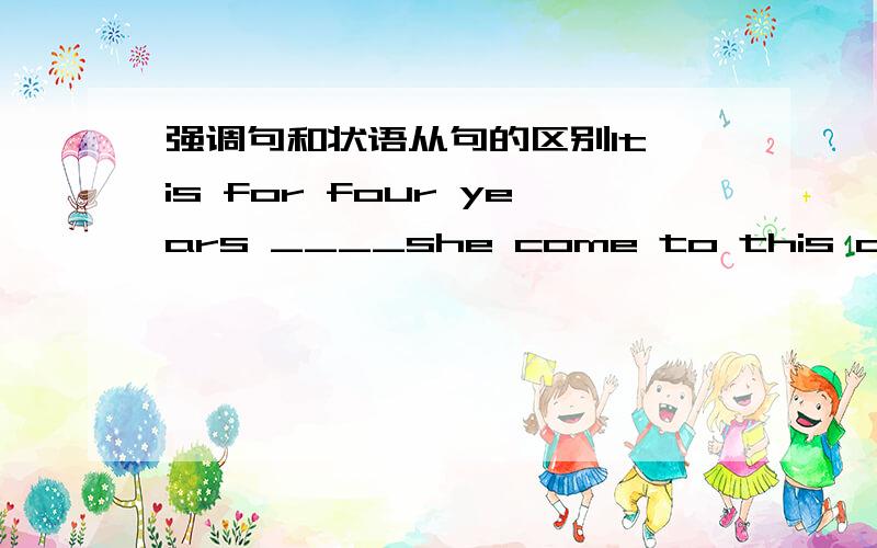 强调句和状语从句的区别It is for four years ____she come to this college.为什麽用since不用that?