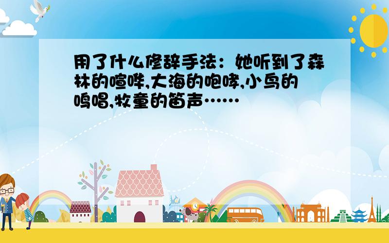 用了什么修辞手法：她听到了森林的喧哗,大海的咆哮,小鸟的鸣唱,牧童的笛声……