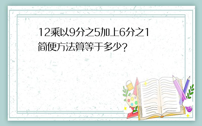 12乘以9分之5加上6分之1简便方法算等于多少?