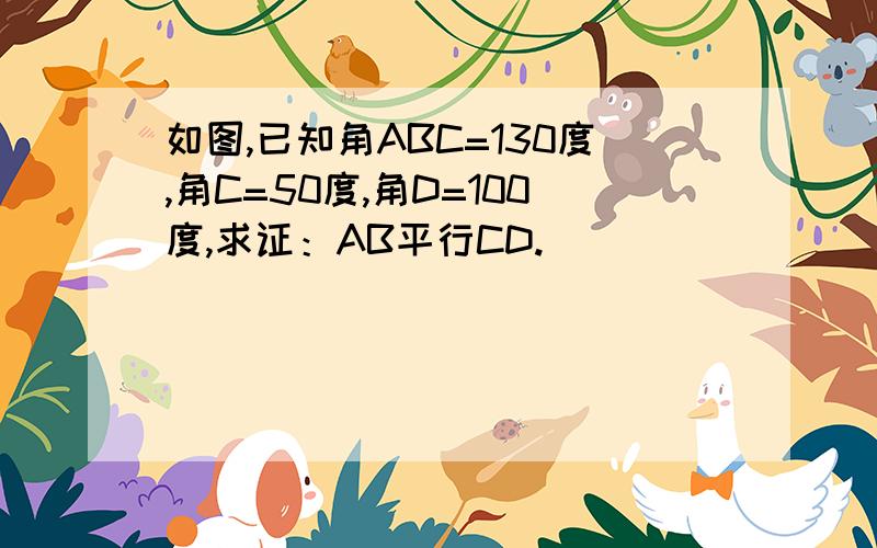 如图,已知角ABC=130度,角C=50度,角D=100度,求证：AB平行CD.