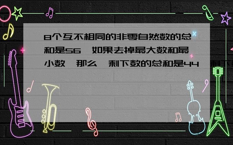 8个互不相同的非零自然数的总和是56,如果去掉最大数和最小数,那么,剩下数的总和是44,剩下数中最小的是