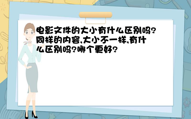 电影文件的大小有什么区别吗?同样的内容,大小不一样,有什么区别吗?哪个更好?