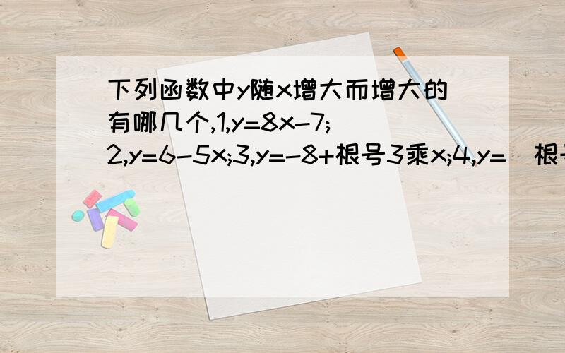 下列函数中y随x增大而增大的有哪几个,1,y=8x-7;2,y=6-5x;3,y=-8+根号3乘x;4,y=(根号5-根号7）x;5,y=9x;