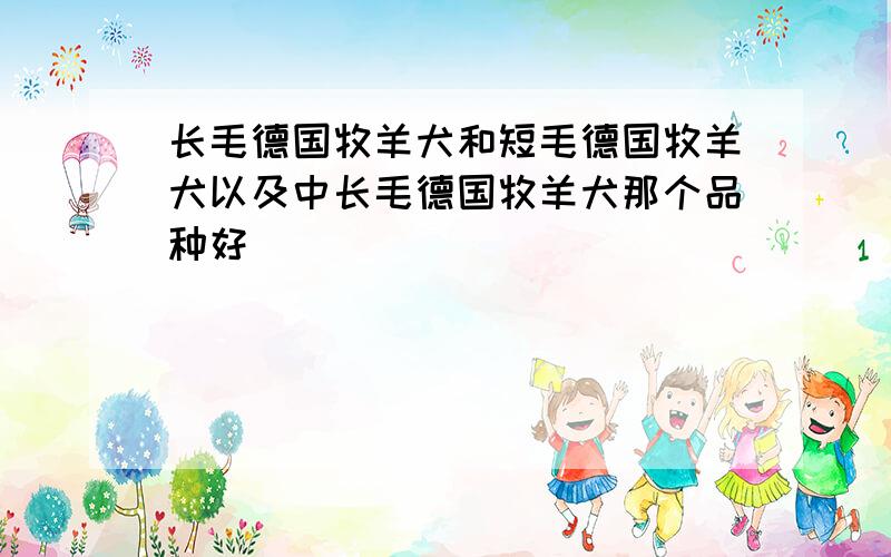 长毛德国牧羊犬和短毛德国牧羊犬以及中长毛德国牧羊犬那个品种好