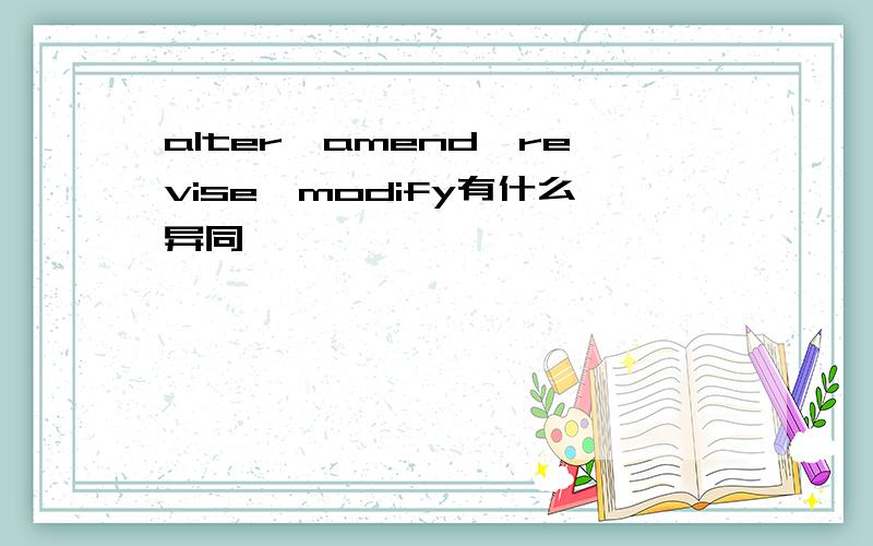 alter,amend,revise,modify有什么异同