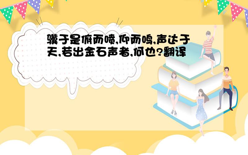 骥于是俯而喷,仰而鸣,声达于天,若出金石声者,何也?翻译