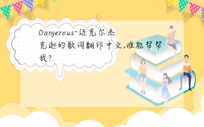 Dangerous-迈克尔杰克逊的歌词翻印中文,谁能帮帮我?