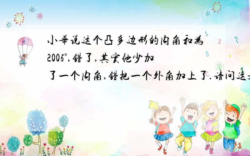 小华说这个凸多边形的内角和为2005°,错了,其实他少加了一个内角,错把一个外角加上了.请问这是个几边形?那错加上了的外角多少度?