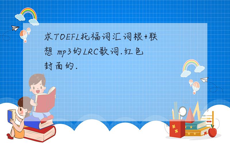 求TOEFL托福词汇词根+联想 mp3的LRC歌词.红色封面的.