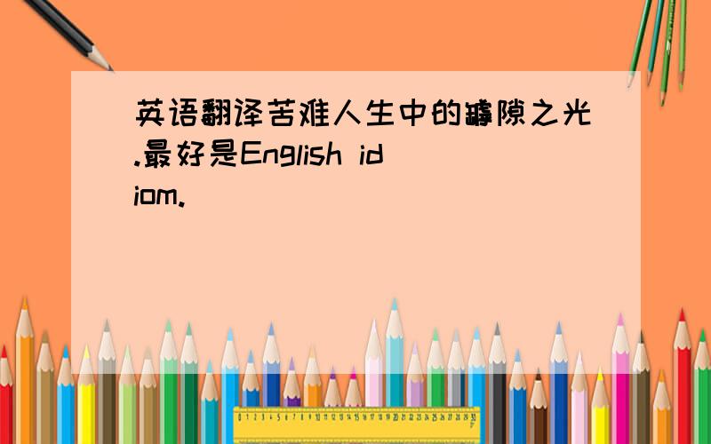 英语翻译苦难人生中的罅隙之光.最好是English idiom.