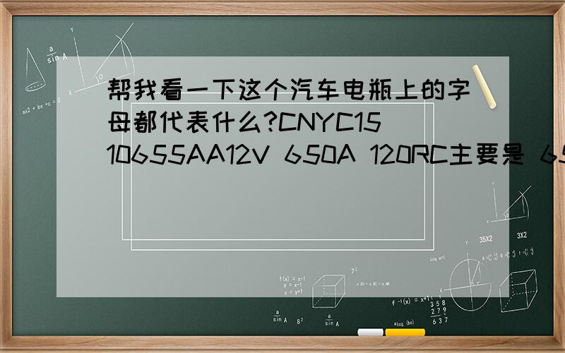 帮我看一下这个汽车电瓶上的字母都代表什么?CNYC15 10655AA12V 650A 120RC主要是 650A和120RC 是指什么?