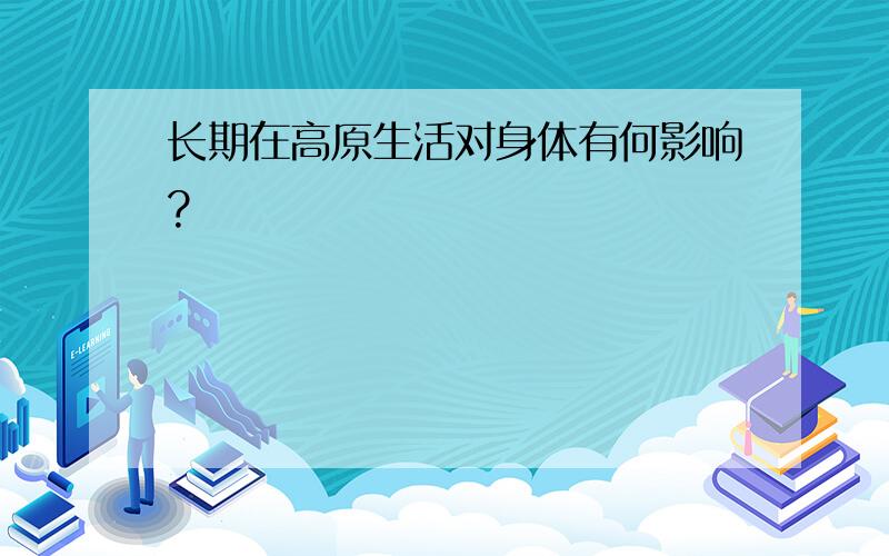 长期在高原生活对身体有何影响?