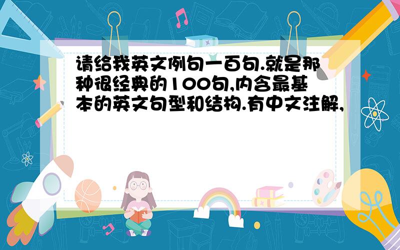 请给我英文例句一百句.就是那种很经典的100句,内含最基本的英文句型和结构.有中文注解,